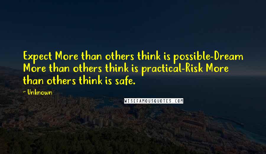 Unknown Quotes: Expect More than others think is possible-Dream More than others think is practical-Risk More than others think is safe.