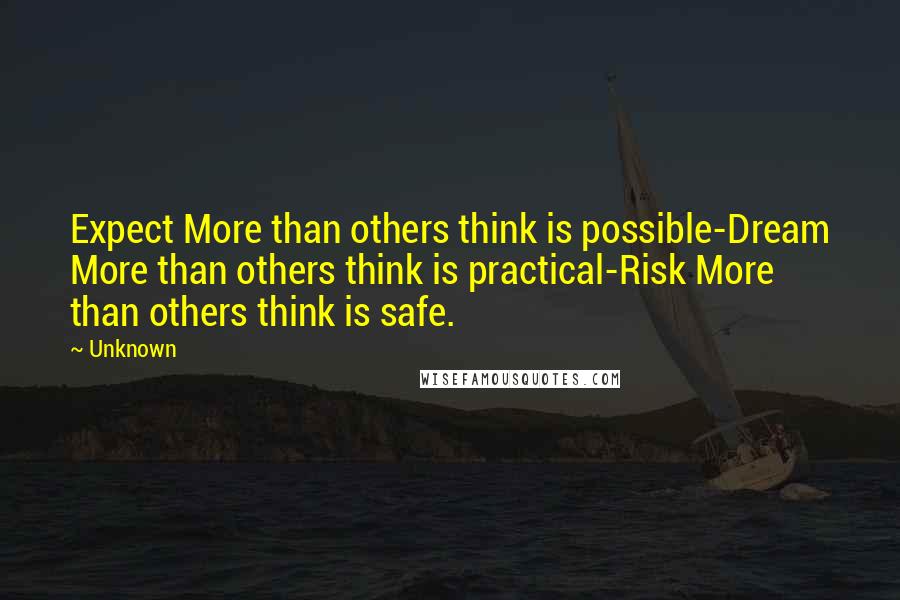 Unknown Quotes: Expect More than others think is possible-Dream More than others think is practical-Risk More than others think is safe.