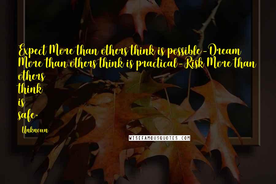 Unknown Quotes: Expect More than others think is possible-Dream More than others think is practical-Risk More than others think is safe.