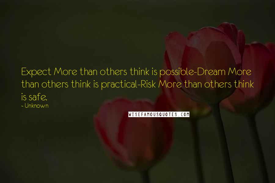 Unknown Quotes: Expect More than others think is possible-Dream More than others think is practical-Risk More than others think is safe.