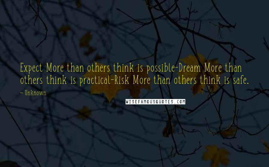 Unknown Quotes: Expect More than others think is possible-Dream More than others think is practical-Risk More than others think is safe.