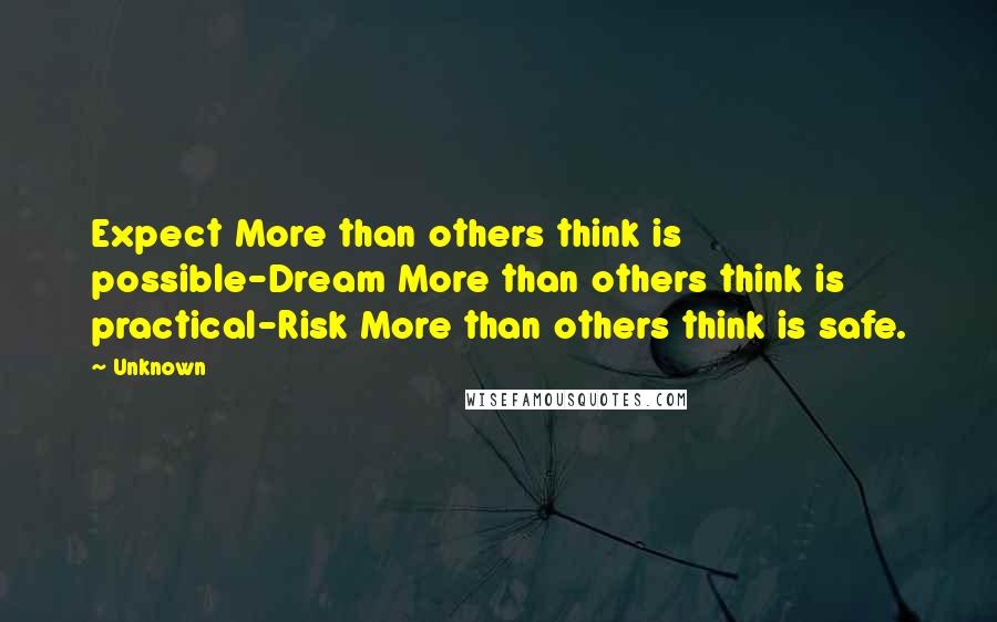 Unknown Quotes: Expect More than others think is possible-Dream More than others think is practical-Risk More than others think is safe.