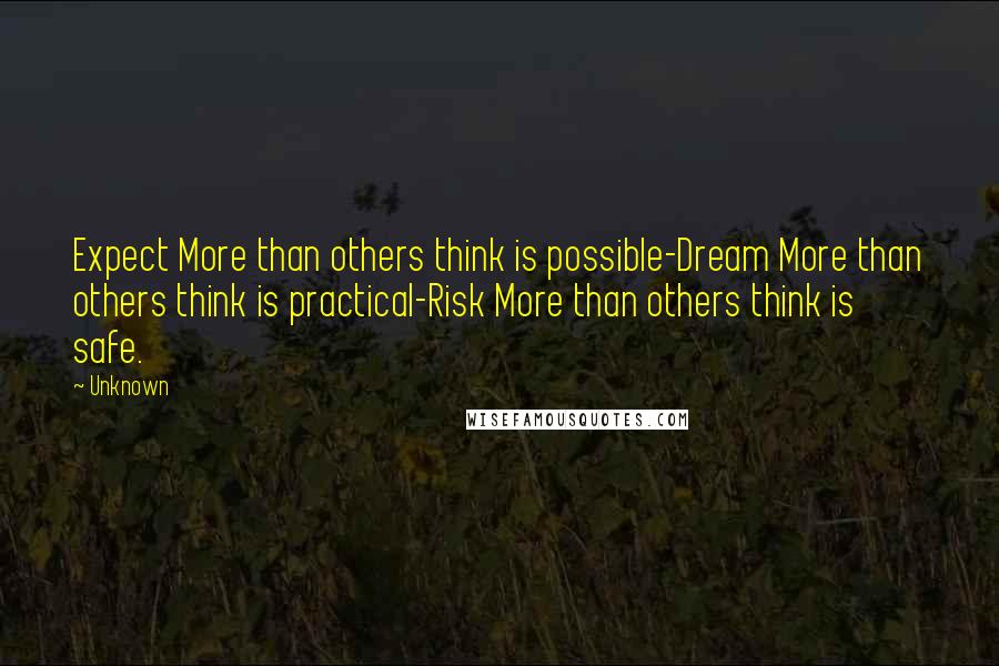 Unknown Quotes: Expect More than others think is possible-Dream More than others think is practical-Risk More than others think is safe.