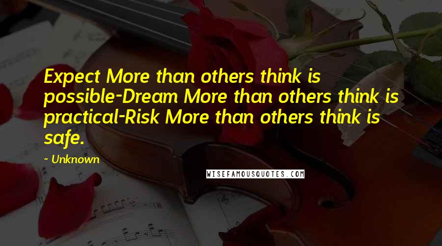 Unknown Quotes: Expect More than others think is possible-Dream More than others think is practical-Risk More than others think is safe.