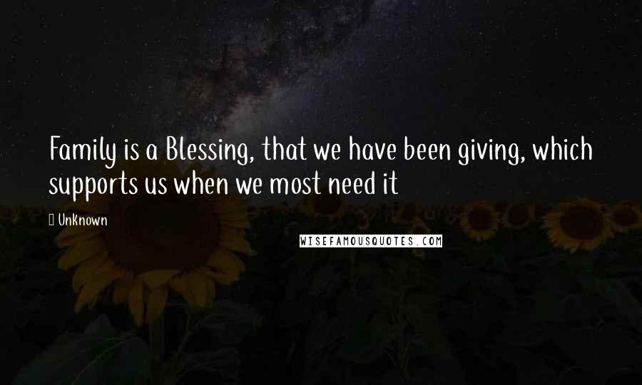 Unknown Quotes: Family is a Blessing, that we have been giving, which supports us when we most need it