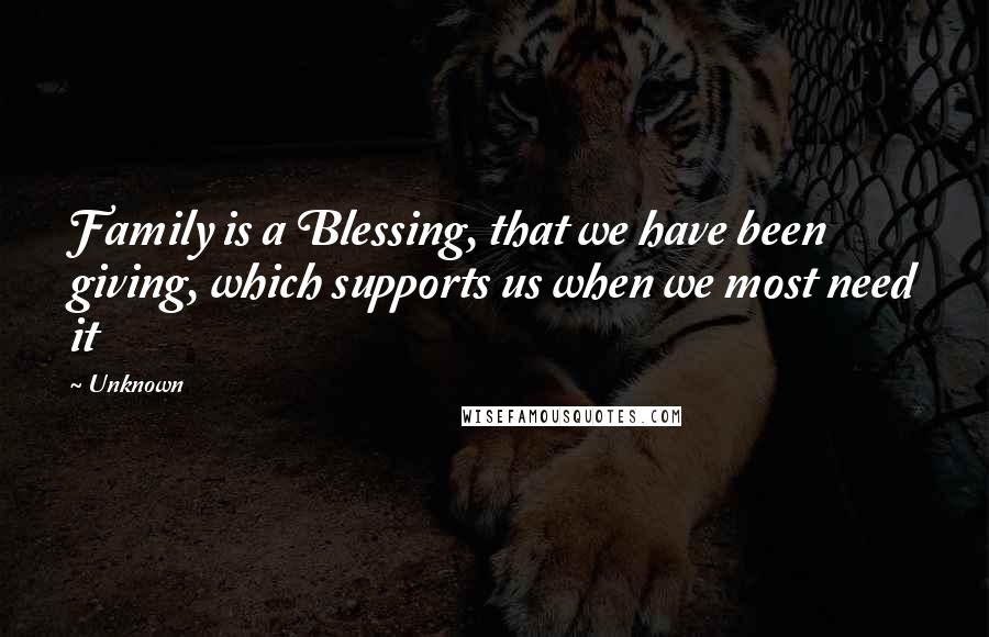 Unknown Quotes: Family is a Blessing, that we have been giving, which supports us when we most need it