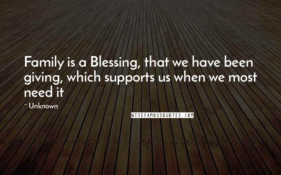 Unknown Quotes: Family is a Blessing, that we have been giving, which supports us when we most need it