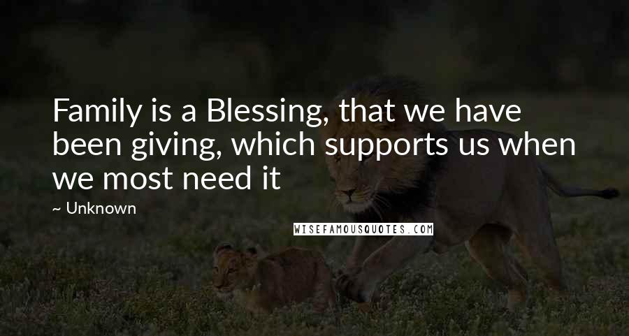 Unknown Quotes: Family is a Blessing, that we have been giving, which supports us when we most need it