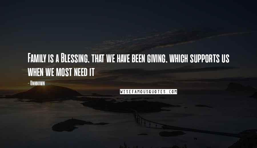 Unknown Quotes: Family is a Blessing, that we have been giving, which supports us when we most need it