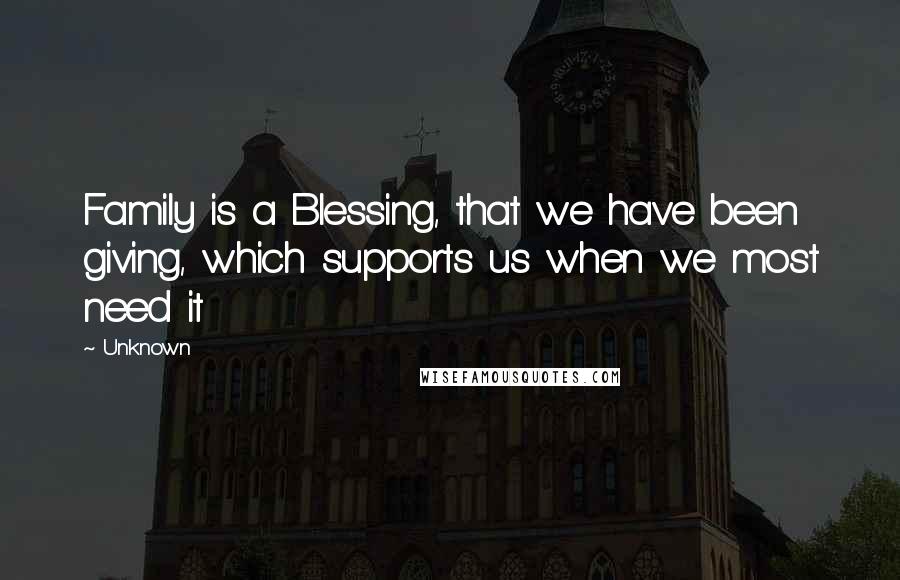 Unknown Quotes: Family is a Blessing, that we have been giving, which supports us when we most need it