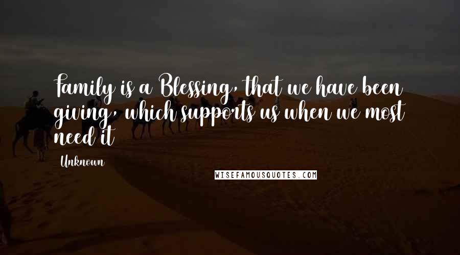 Unknown Quotes: Family is a Blessing, that we have been giving, which supports us when we most need it