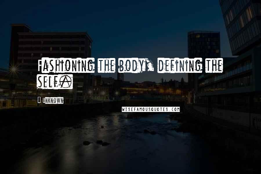 Unknown Quotes: Fashioning the body, defining the self.
