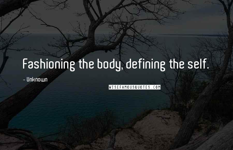 Unknown Quotes: Fashioning the body, defining the self.