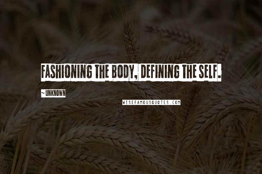 Unknown Quotes: Fashioning the body, defining the self.