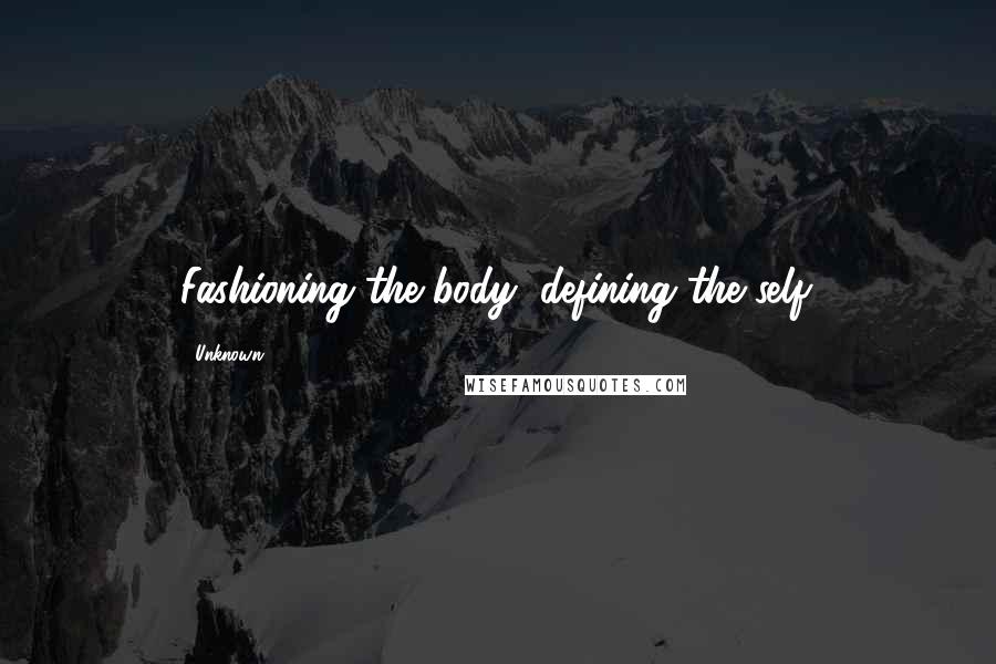 Unknown Quotes: Fashioning the body, defining the self.