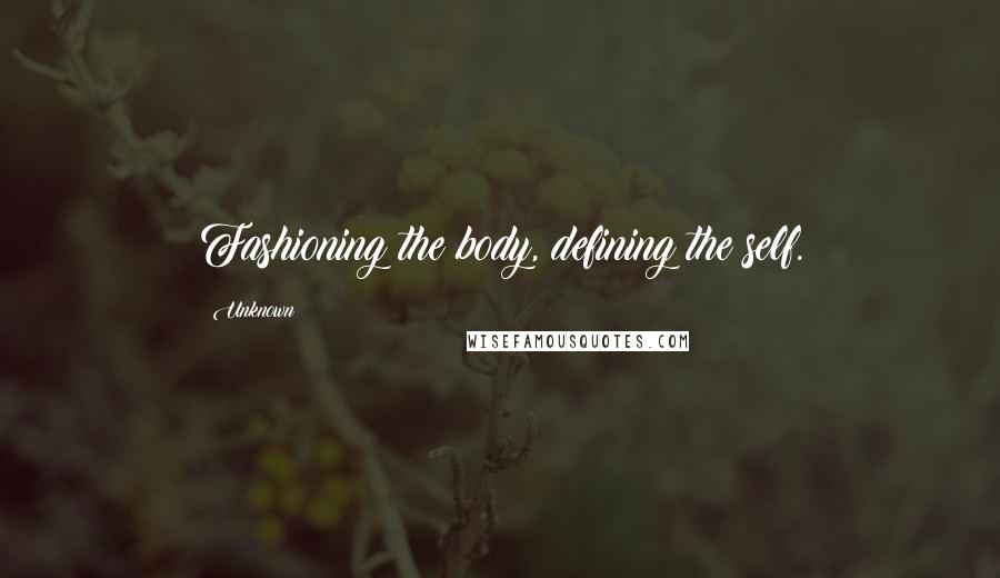 Unknown Quotes: Fashioning the body, defining the self.