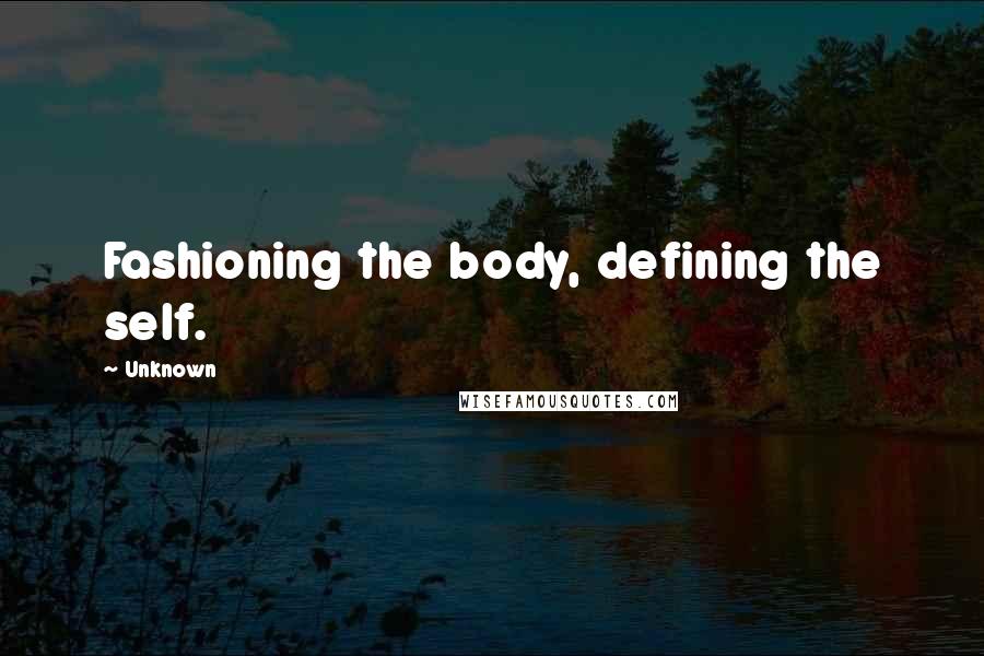 Unknown Quotes: Fashioning the body, defining the self.