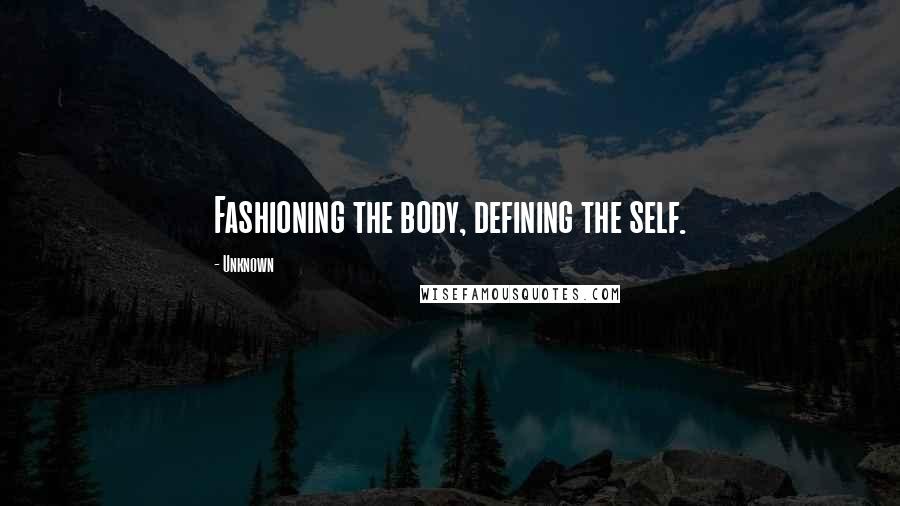 Unknown Quotes: Fashioning the body, defining the self.