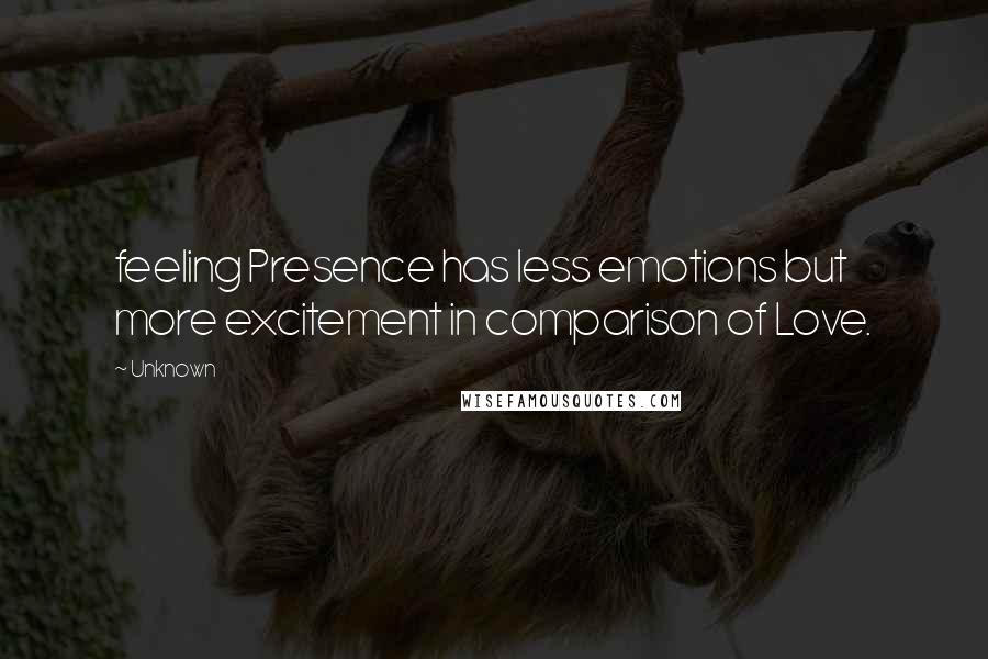 Unknown Quotes: feeling Presence has less emotions but more excitement in comparison of Love.