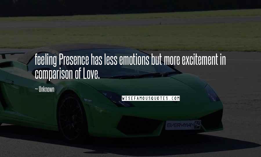 Unknown Quotes: feeling Presence has less emotions but more excitement in comparison of Love.