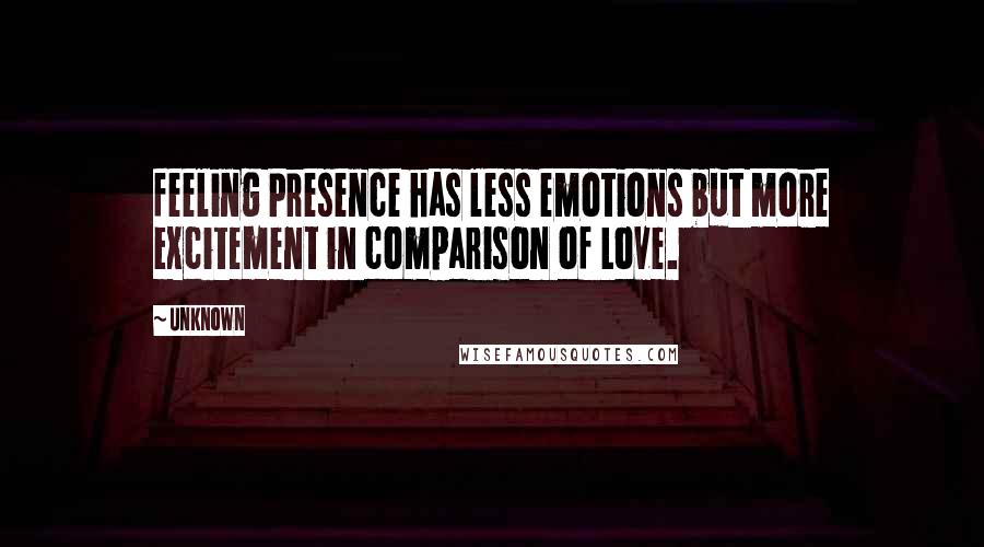 Unknown Quotes: feeling Presence has less emotions but more excitement in comparison of Love.