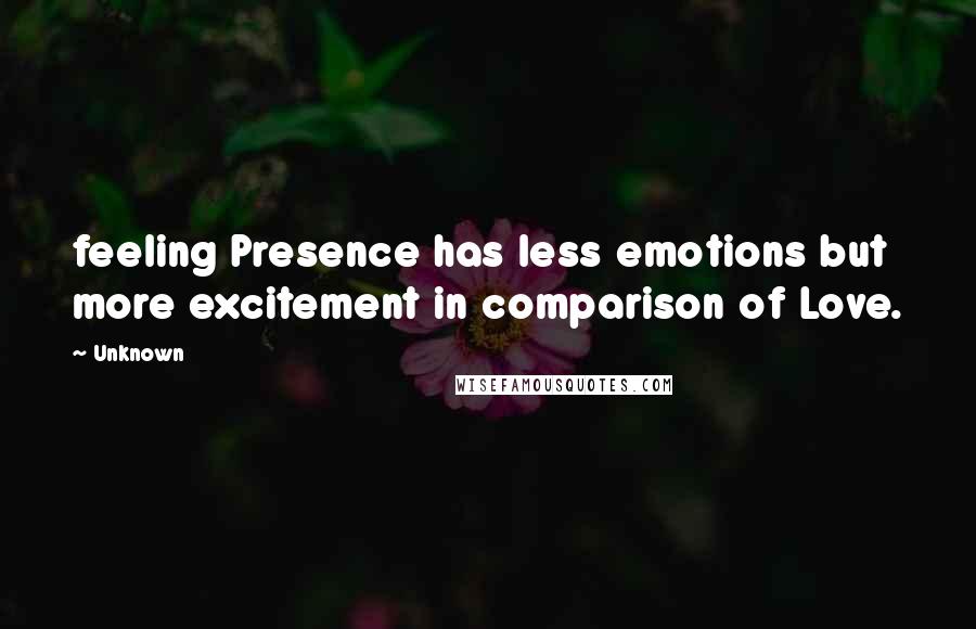 Unknown Quotes: feeling Presence has less emotions but more excitement in comparison of Love.