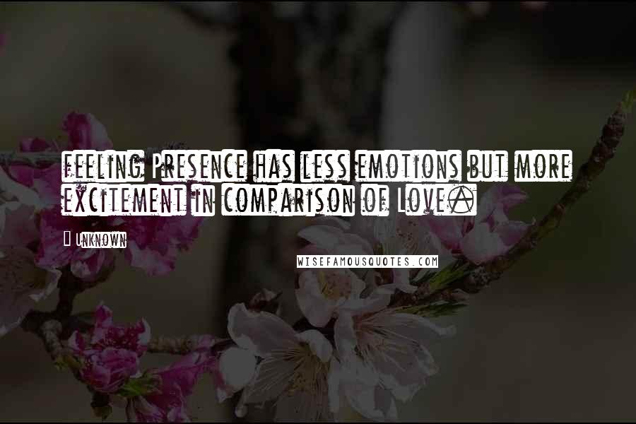 Unknown Quotes: feeling Presence has less emotions but more excitement in comparison of Love.