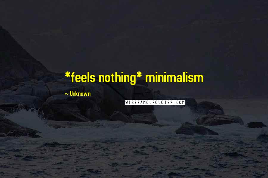 Unknown Quotes: *feels nothing* minimalism