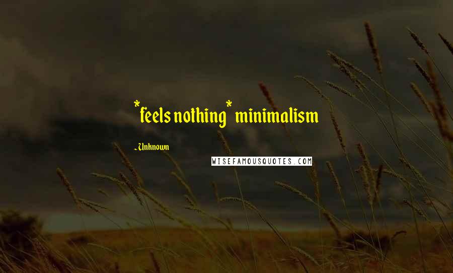 Unknown Quotes: *feels nothing* minimalism