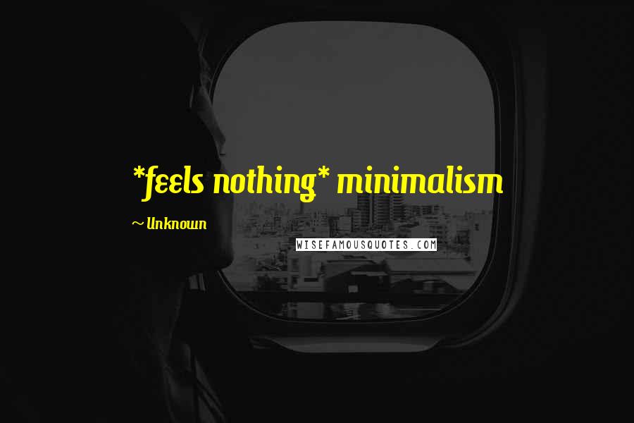 Unknown Quotes: *feels nothing* minimalism