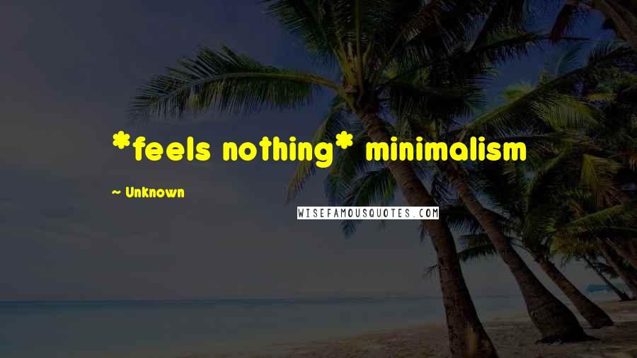 Unknown Quotes: *feels nothing* minimalism