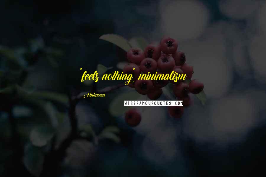 Unknown Quotes: *feels nothing* minimalism