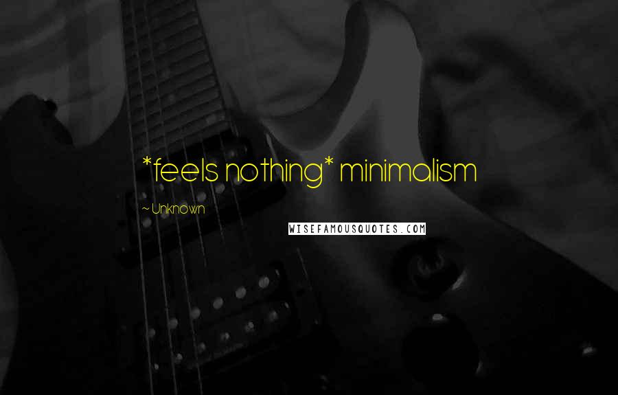 Unknown Quotes: *feels nothing* minimalism