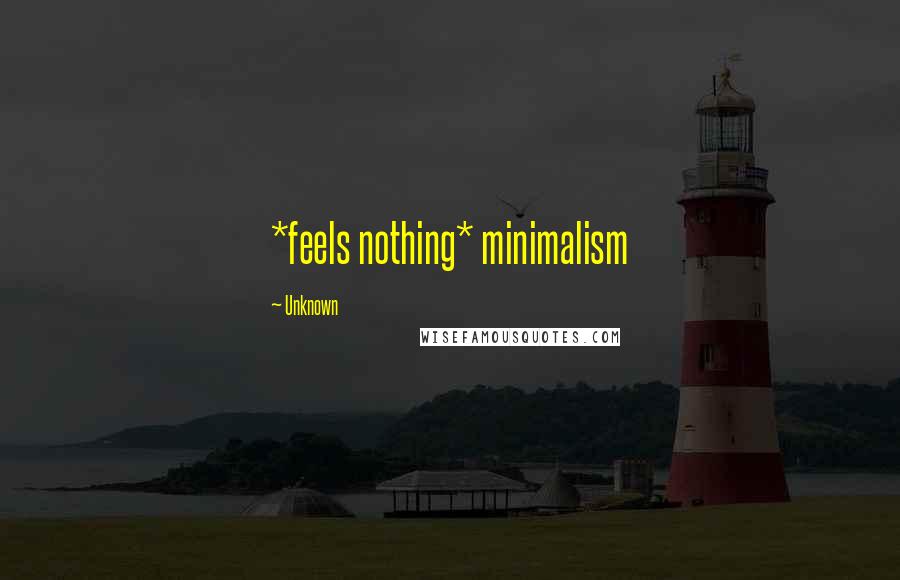 Unknown Quotes: *feels nothing* minimalism