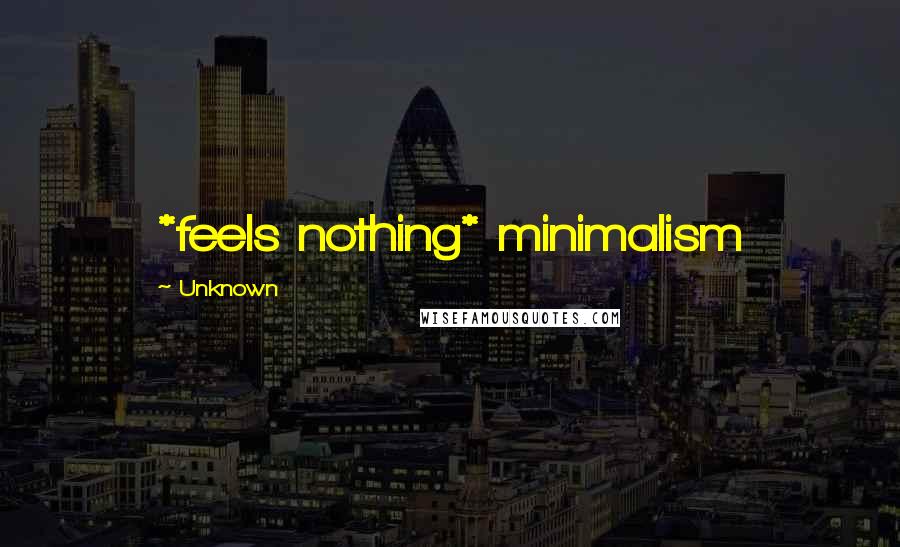 Unknown Quotes: *feels nothing* minimalism