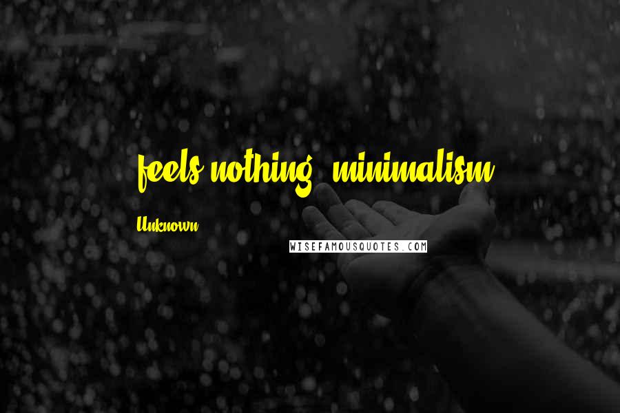 Unknown Quotes: *feels nothing* minimalism