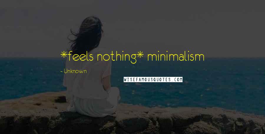 Unknown Quotes: *feels nothing* minimalism