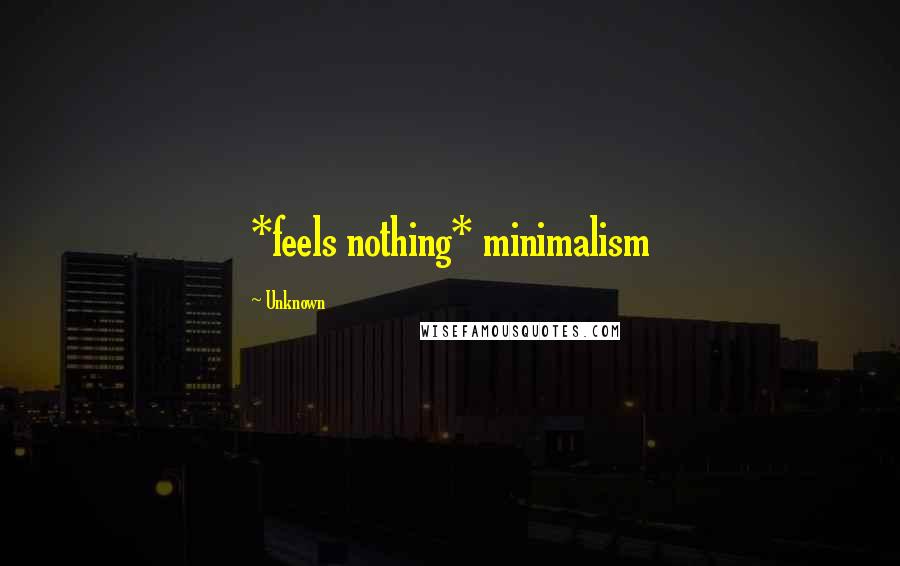 Unknown Quotes: *feels nothing* minimalism