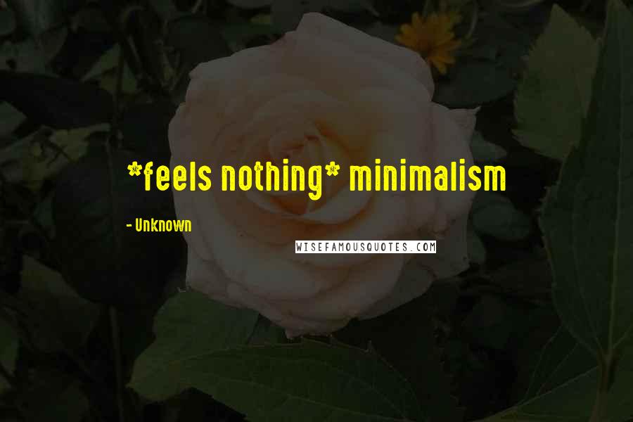 Unknown Quotes: *feels nothing* minimalism