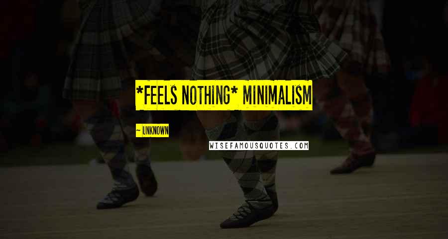 Unknown Quotes: *feels nothing* minimalism