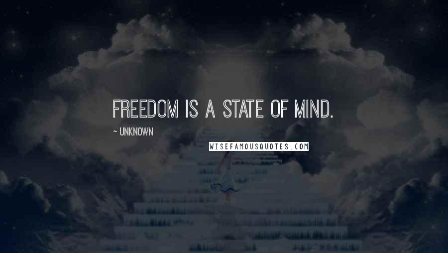 Unknown Quotes: Freedom is a state of mind.