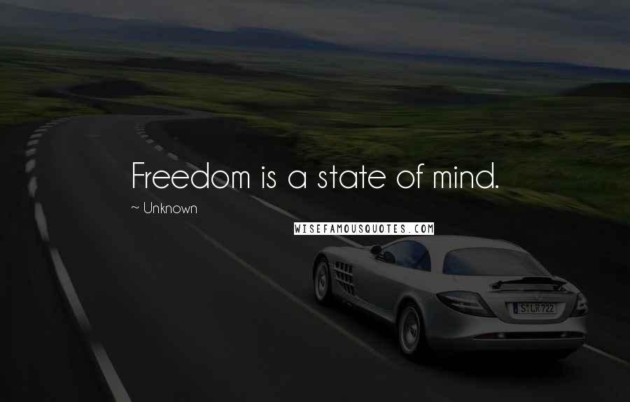 Unknown Quotes: Freedom is a state of mind.