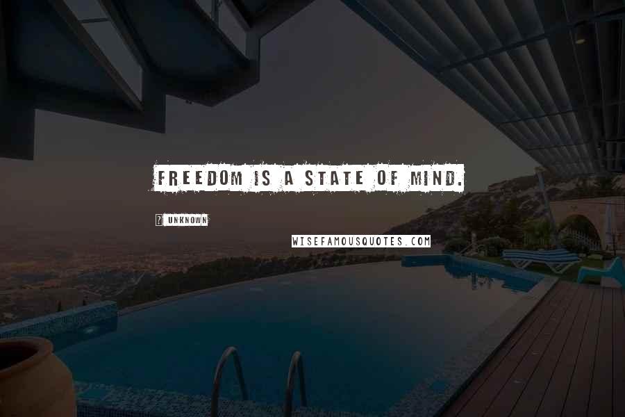 Unknown Quotes: Freedom is a state of mind.