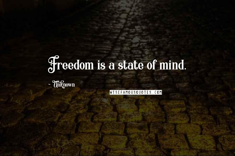 Unknown Quotes: Freedom is a state of mind.