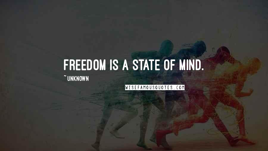 Unknown Quotes: Freedom is a state of mind.