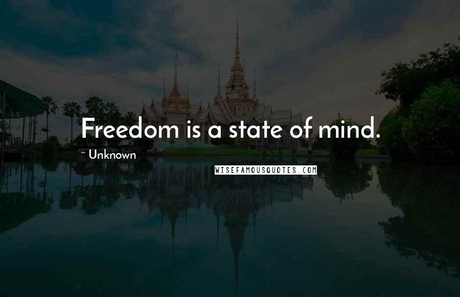 Unknown Quotes: Freedom is a state of mind.