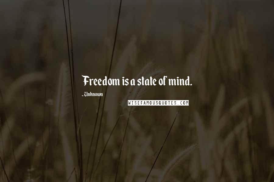 Unknown Quotes: Freedom is a state of mind.