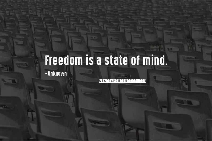 Unknown Quotes: Freedom is a state of mind.