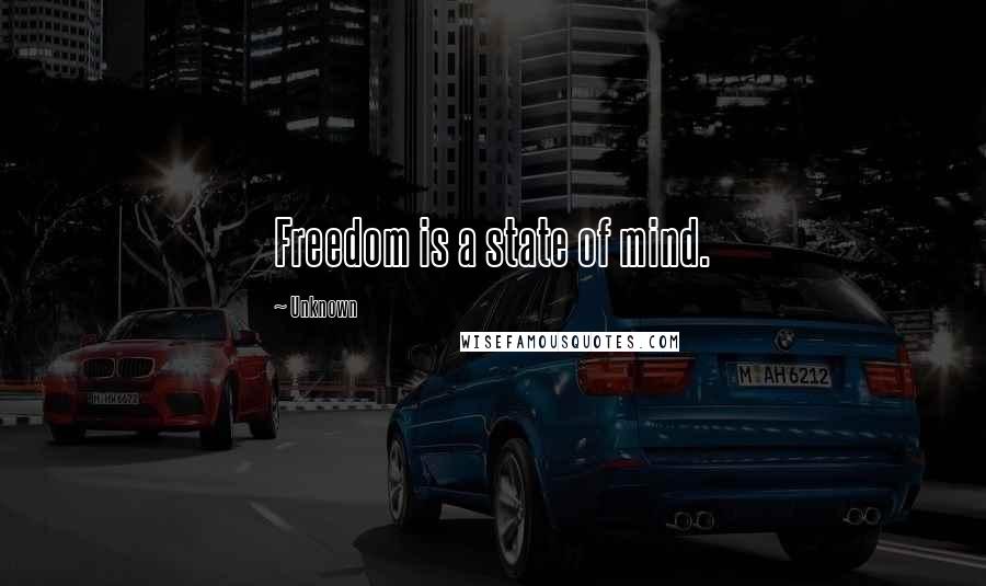 Unknown Quotes: Freedom is a state of mind.