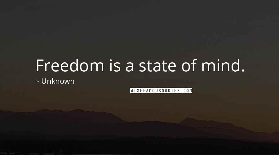 Unknown Quotes: Freedom is a state of mind.